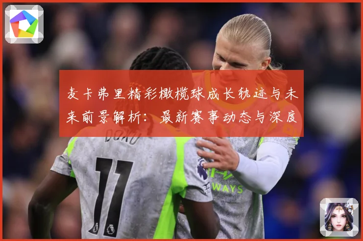 麦卡弗里精彩橄榄球成长轨迹与未来前景解析：最新赛事动态与深度分析
