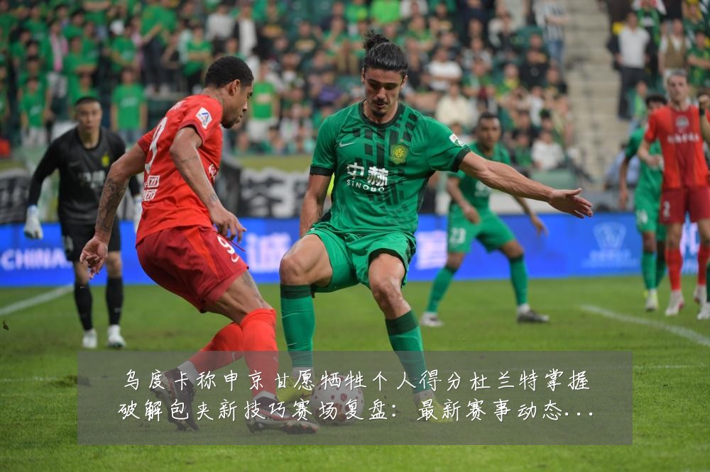 乌度卡称申京甘愿牺牲个人得分杜兰特掌握破解包夹新技巧赛场复盘:最新赛事动态与深度分析