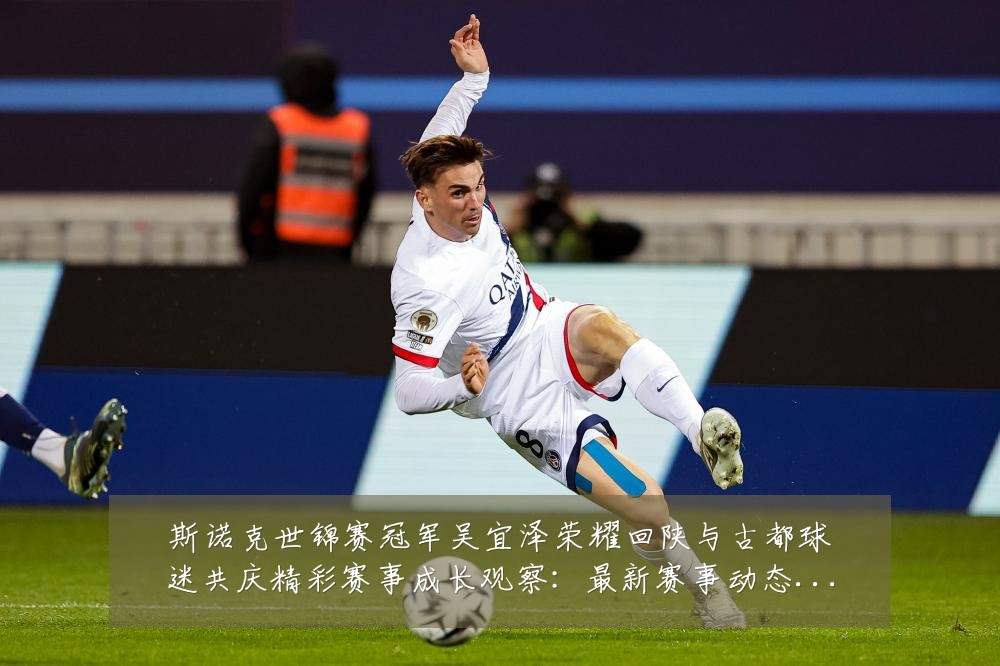 斯诺克世锦赛冠军吴宜泽荣耀回陕与古都球迷共庆精彩赛事成长观察:最新赛事动态与深度分析